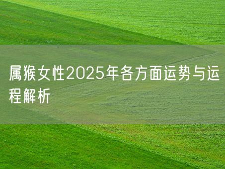 属猴女性2025年各方面运势与运程解析(图1)