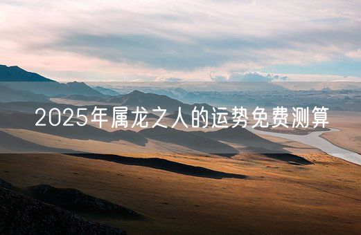 2025年属龙之人的运势免费测算(图1)