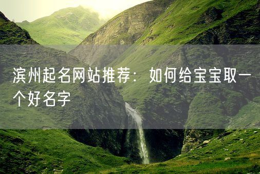 滨州起名网站推荐:如何给宝宝取一个好名字(图1) 滨州起名网站推荐:如何给宝宝取一个好名字(图1)