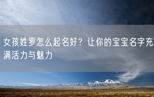 女孩姓罗怎么起名好？让你的宝宝名字充满活力与魅力(图1)