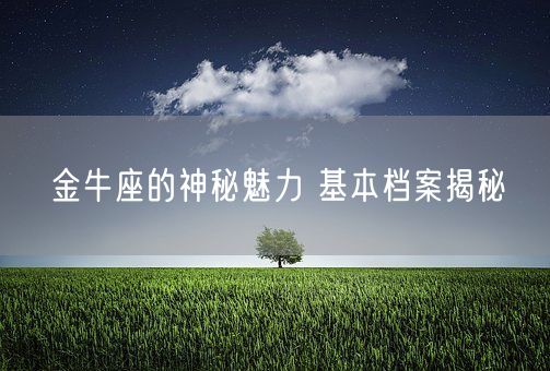 金牛座的神秘魅力 基本档案揭秘(图1) 金牛座的神秘魅力 基本档案揭秘(图1)