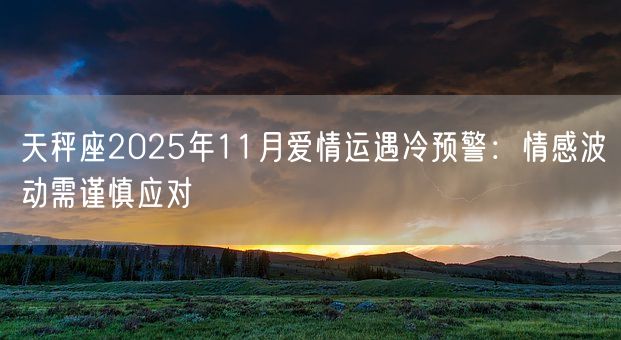 天秤座2025年11月爱情运遇冷预警：情感波动需谨慎应对(图1)