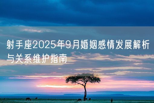 射手座2025年9月婚姻感情发展解析与关系维护指南(图1) 射手座2025年9月婚姻感情发展解析与关系维护指南(图1)