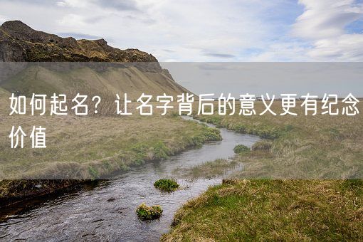 如何起名?让名字背后的意义更有纪念价值(图1) 如何起名?让名字背后的意义更有纪念价值(图1)
