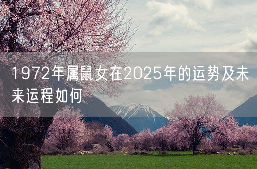 1972年属鼠女在2025年的运势及未来运程如何(图1) 1972年属鼠女在2025年的运势及未来运程如何(图1)