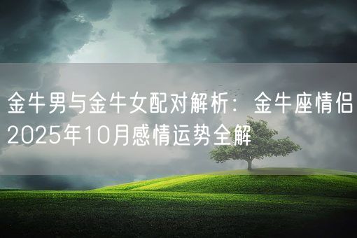 金牛男与金牛女配对解析:金牛座情侣2025年10月感情运势全解(图1) 金牛男与金牛女配对解析:金牛座情侣2025年10月感情运势全解(图1)