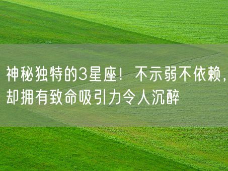 神秘独特的3星座!不示弱不依赖,却拥有致命吸引力令人沉醉(图1) 神秘独特的3星座!不示弱不依赖,却拥有致命吸引力令人沉醉(图1)