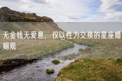 无金钱无爱意,仅以性为交换的星座婚姻观(图1) 无金钱无爱意,仅以性为交换的星座婚姻观(图1)