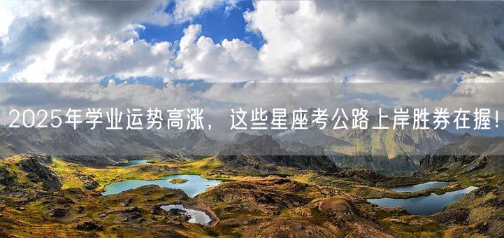 2025年学业运势高涨，这些星座考公路上岸胜券在握！(图1)