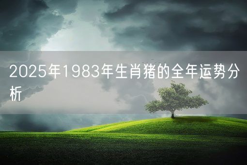 2025年1983年生肖猪的全年运势分析(图1) 2025年1983年生肖猪的全年运势分析(图1)