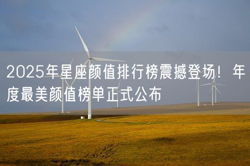 2025年星座颜值排行榜震撼登场！年度最美颜值榜单正式公布(图1)