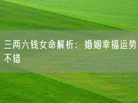 三两六钱女命解析：婚姻幸福运势不错(图1)