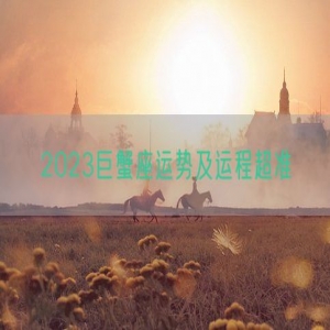 2023巨蟹座运势及运程超准