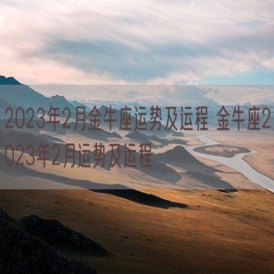 2023年2月金牛座运势及运程 金牛座2023年2月运势及运程