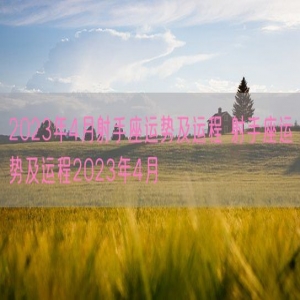 2023年4月射手座运势及运程 射手座运势及运程2023年4月