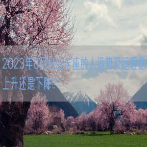 2023年8月份白羊座的人运势及运程是上升还是下降？