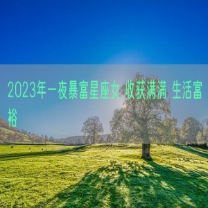 2023年一夜暴富星座女 收获满满 生活富裕