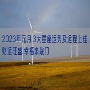 2023年元月,3大星座运势及运程上佳,财运旺盛,幸福来敲门