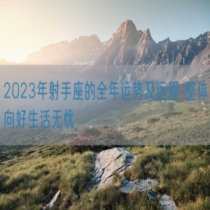 2023年射手座的全年运势及运程 整体向好生活无忧