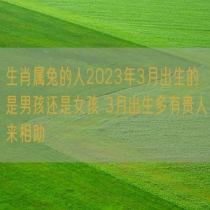 生肖属兔的人2023年3月出生的是男孩还是女孩 3月出生多有贵人来相助