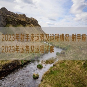2023年射手座运势及运程情况 射手座2023年运势及运程详解