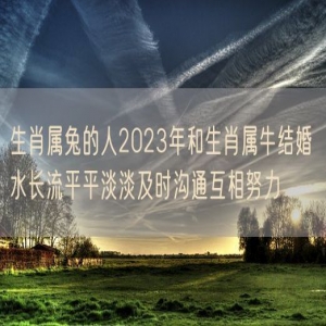 生肖属兔的人2023年和生肖属牛结婚 水长流平平淡淡及时沟通互相努力