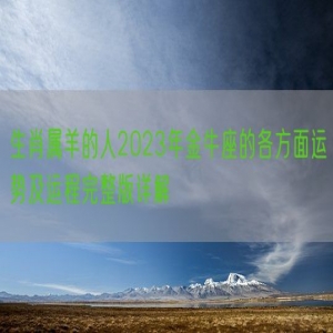 生肖属羊的人2023年金牛座的各方面运势及运程完整版详解