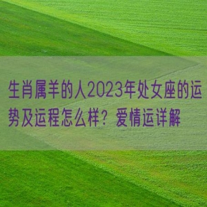 生肖属羊的人2023年处女座的运势及运程怎么样？爱情运详解