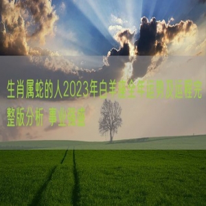 生肖属蛇的人2023年白羊座全年运势及运程完整版分析 事业强盛