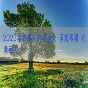 2023年变漂亮的星座女 乐观积极 充满活力