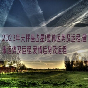 2023年天秤座占星!整体运势及运程,健康运势及运程,爱情运势及运程