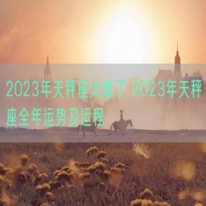 2023年天秤座太惨了 2023年天秤座全年运势及运程