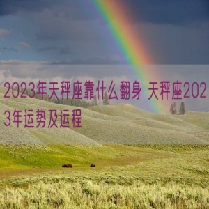 2023年天秤座靠什么翻身 天秤座2023年运势及运程