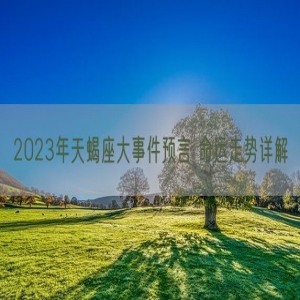 2023年天蝎座大事件预言 命运走势详解