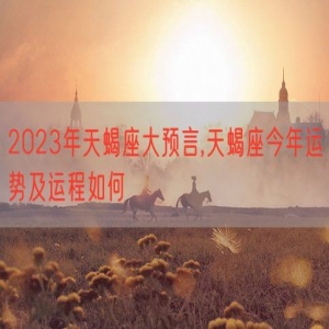 2023年天蝎座大预言,天蝎座今年运势及运程如何