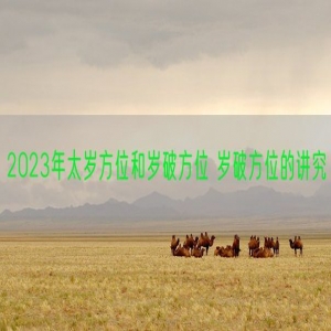 2023年太岁方位和岁破方位 岁破方位的讲究