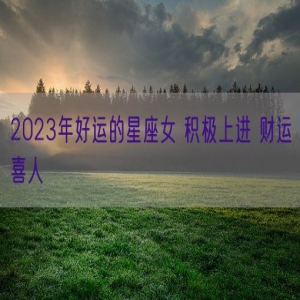 2023年好运的星座女 积极上进 财运喜人