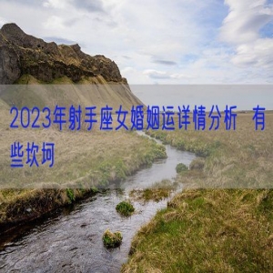 2023年射手座女婚姻运详情分析  有些坎坷