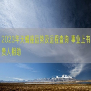 2023年天蝎座运势及运程查询 事业上有贵人相助