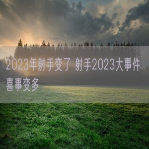 2023年射手变了 射手2023大事件 喜事变多