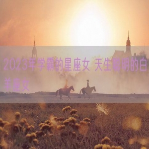 2023年学霸的星座女 天生聪明的白羊座女