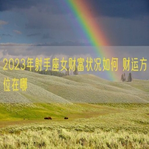 2023年射手座女财富状况如何 财运方位在哪