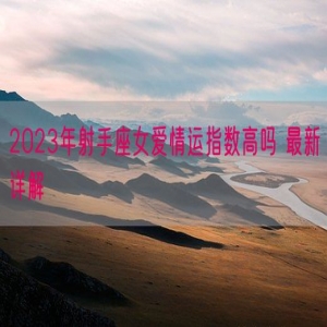 2023年射手座女爱情运指数高吗 最新详解