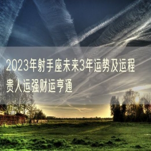 2023年射手座未来3年运势及运程   贵人运强财运亨通