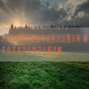 2023年射手座全年运势及运程分析 射手兔年每月运势及运程详解