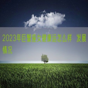 2023年巨蟹座女健康运怎么样  发展情况