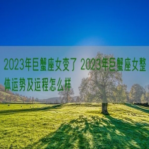 2023年巨蟹座女变了 2023年巨蟹座女整体运势及运程怎么样