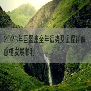 2023年巨蟹座全年运势及运程详解 感情发展顺利