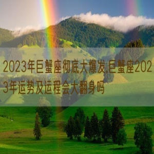 2023年巨蟹座彻底大爆发,巨蟹座2023年运势及运程会大翻身吗