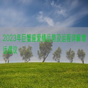 2023年巨蟹座爱情运势及运程详解增运倡议
